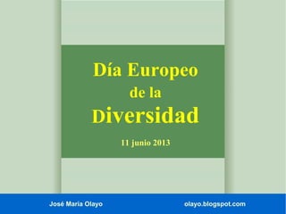 José María Olayo olayo.blogspot.com
Día Europeo
de la
Diversidad
11 junio 2013
 