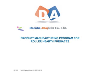 PRODUCT MANUFACTURING PROGRAM FOR
               ROLLER HEARTH FURNACES




28.1.08   Satish Agrawal, India +91-98851-49412
 