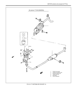 MOTOR (sistema de escape) 6J??Tres
Sin plomo ?? EN GENERAL
5
6
Uno Febrero
4
Tres
1.
2.
3.
4.
5.
6.
Colector de escape
Colector de escape Junta
ESCAPE JUNTA Pipe
Tambor ESCAPE
Silenciador
Panal Catalizador
FIG. 6J ?? SISTEMA DE ESCAPE 1b
 