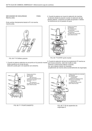 8A??6 CAJA DE CAMBIOS, EMBRAGUE Y diferenciación (caja de cambios)
MECANISMO DE SEGURIDAD
Marcha atrás
PARA
Evita cambiar directamente desde la 5ª a la marcha
marcha atrás.
2. Cuando la palanca se mueve la selección de marchas
la derecha desde la posición neutral, la selección del eje
plantea detener, comprime el muelle recuperador 3 debido
la interferencia con el pasador de guía.
1.
2.
3.
4.
Febrero
Tres
5
6.
Palanca de cambios
DETÉNGASE
ARC READUCERE-
(Comprimido)
ARC SELECT REVERSE
(Comprimido)
PALANCA DE SELECCIÓN
Bolth ORIENTACIÓN
Uno
6
4
5
FIG. 8A ?? 6 Shifters posición
1. Cuando la palanca selectora se encuentra en la posición neutral,
bolþul parada es en el eje de guía
selección puede girar a la izquierda oa la derecha.
FIG. 8A ?? 8-STEP quinto neutral
3. Cuando la selección del eje de acoplamiento 5ª marcha es
gira hacia la derecha, retén del muelle es alta
restaurar 3 direcciones bolþului correctas.
Así, guía bolþului debido es imposible
acoplamiento de marcha atrás accidentalmente de engranajes.
1.
2.
3.
4.
5.
6.
7.
Palanca de cambio de la velocidad.
DETÉNGASE
ARC READUCERE-
(Comprimido)
CUBIERTA DE ORIENTACIÓN
ARC SELECT REVERSE
(Comprimido)
PALANCA DE SELECCIÓN
Bolth ORIENTACIÓN
Uno
Febrero
Tres
4
5
7
1.
2.
3.
4.
5.
6.
7.
Palanca de cambios
DETÉNGASE
ARC regresa -
(Sin comprimir)
CUBIERTA DE ORIENTACIÓN
ARC DRIVE SELECT
VOLVER
(Sin comprimir)
PALANCA DE SELECCIÓN
Bolth ORIENTACIÓN
Uno 7
Febrero
Tres
4
5
6
6
FIG. 8A ?? 7 PUNTO MUERTO FIG. 8A ?? 05 de septiembre de
engranajes A
 