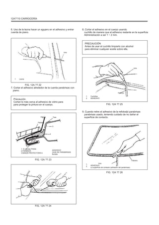 12A??10 CARROCERÍA
6. Uso de la lezna hacer un agujero en el adhesivo y entrar
cuerda de piano.
8. Cortar el adhesivo en el cuerpo usando
cuchillo de manera que el adhesivo restante en la superficie
Administración a ser 1 ~ 2 mm.
PRECAUCIÓN
Antes de usar el cuchillo limpiarlo con alcohol
para eliminar cualquier aceite sobre ella.
Uno
Uno
1. Lezna
FIG. 12A ?? 22
7. Cortar el adhesivo alrededor de la cuerda parabrisas con
piano.
Precaución
Cortan lo más cerca al adhesivo de vidrio para
para proteger la pintura en el cuerpo.
1.
2.
Cuchillos
ADHESIVO
Febrero
FIG. 12A ?? 25
9. Cuando retire el adhesivo de la refolosiþi parabrisas
parabrisas usado, teniendo cuidado de no dañar el
superficie de contacto.
Uno
Febrero
Tres
5
4
1. 6 cuerdas PIAN4.
2.PARBRIZ5.
3.BANDÃ PROTECTORA 6.
ADHESIVO
GUÍA DE PARABRISAS
Burlete
Febrero
1.
2.
Uno
ADHESIVO
La superficie de contacto (adhesión del parabrisas)
FIG. 12A ?? 23
FIG. 12A ?? 26
FIG. 12A ?? 24
 