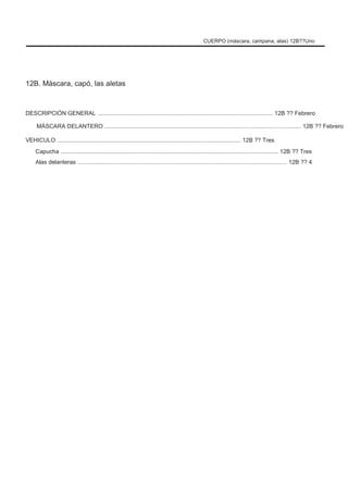 CUERPO (máscara, campana, alas) 12B??Uno
12B. Máscara, capó, las aletas
DESCRIPCIÓN GENERAL ............................................................................................................ 12B ?? Febrero
MÁSCARA DELANTERO ......................................................................................................................... 12B ?? Febrero
VEHICULO ................................................................................................................. 12B ?? Tres
Capucha ...................................................................................................................................... 12B ?? Tres
Alas delanteras ................................................................................................................................. 12B ?? 4
 