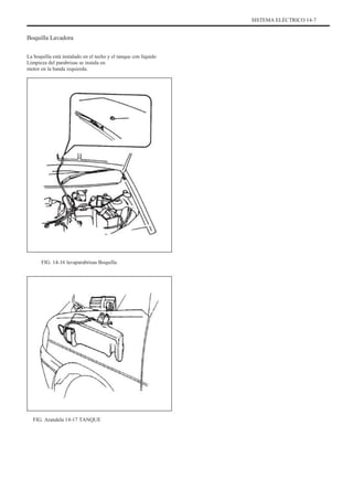 SISTEMA ELÉCTRICO 14-7
Boquilla Lavadora
La boquilla está instalado en el techo y el tanque con líquido
Limpieza del parabrisas se instala en
motor en la banda izquierda.
FIG. 14-16 lavaparabrisas Boquilla
FIG. Arandela 14-17 TANQUE
 