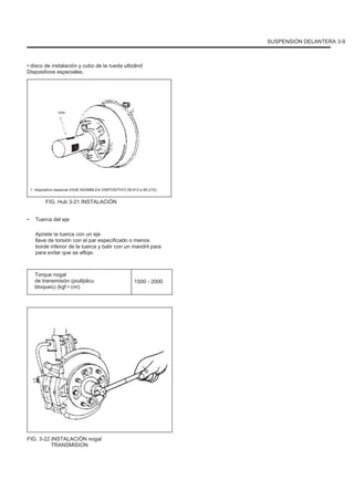 SUSPENSIÓN DELANTERA 3-9
• disco de instalación y cubo de la rueda utlizând
Dispositivos especiales.
Uno
1. dispositivo especial (HUB ASAMBLEA DISPOSITIVO 09.913 a 85.210)
FIG. Hub 3-21 INSTALACIÓN
• Tuerca del eje
Apriete la tuerca con un eje
llave de torsión con el par especificado o menos
borde inferior de la tuerca y batir con un mandril para
para evitar que se afloje.
Torque nogal
de transmisión (piuliþãcu
bloqueo) (kgf • cm)
1500 - 2000
FIG. 3-22 INSTALACIÓN nogal
TRANSMISION
 