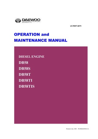 Printed in Jan. 2003 PS-MMA0300-E1A
OPERATION and
MAINTENANCE MANUAL
DIESEL ENGINE
DB58
DB58S
DB58T
DB58TI
DB58TIS
65.99897-8079
 