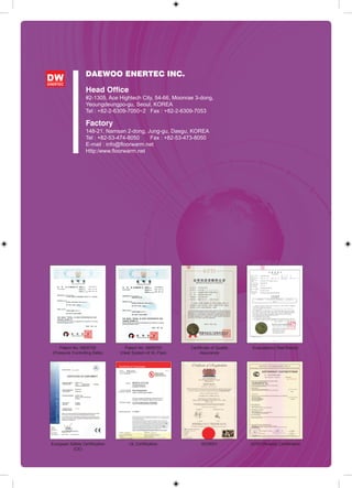 DAEWOO ENERTEC INC.

                  Head Office
                  #2-1305, Ace Hightech City, 54-66, Moonrae 3-dong,
                  Yeoungdeungpo-gu, Seoul, KOREA
                  Tel : +82-2-6309-7050~2 Fax : +82-2-6309-7053

                  Factory
                  148-21, Namsan 2-dong, Jung-gu, Daegu, KOREA
                  Tel : +82-53-474-8050    Fax : +82-53-473-8050
                  E-mail : info@floorwarm.net
                  Http:/www.floorwarm.net




    Patent No. 0805702            Patent No. 0805703       Certificate of Quality    Evaluations (Test Result)
(Pressure Controlling Balls)    (Heat System of XL Pipe)        Assurance




European Safety Certification       UL Certification             ISO9001            GOST(Russia) Certification
          (CE)
 