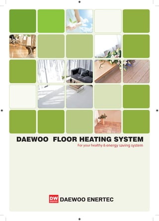 DAEWOO FLOOR HEATING SYSTEM
             For your healthy & energy saving system




         DAEWOO ENERTEC
 