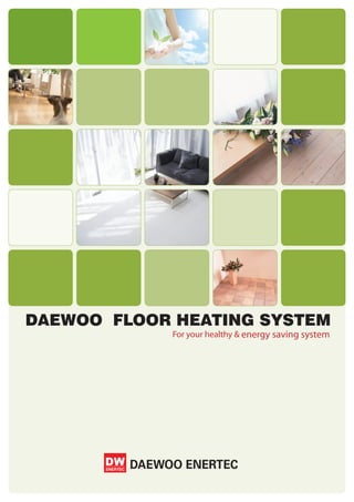 DAEWOO FLOOR HEATING SYSTEM
              For your healthy & energy saving system




         DAEWOO ENERTEC
 