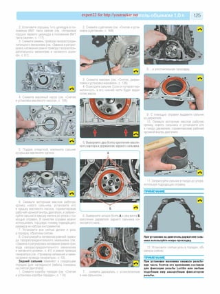 expert22 for http://youtracker.net лЫИ бъеМ оМ П О^ ! 125
2. Установите поршень 1-го цилиндра в по­
ложение ВМТ такта сжатия (см. «Установка
поршня первого цилиндра в положение ВМТ
такта сжатия», с. 117).
3. Снимите ремень привода газораспреде­
лительного механизма (см. «Замена и регули­
ровка натяжения ремня привода газораспре­
делительного механизма и натяжного роли­
ка», с. 61).
4. Снимите масляный насос (см. «Снятие
и установка масляного насоса», с. 144).
5. Поддев отверткой, извлеките сальник
из крышки масляного насоса.
6. Смажьте моторным маслом рабочую
кромку нового сальника, установите его
в крышку масляного насоса, сориентировав
рабочей кромкой внутрь двигателя, и запрес­
суйте сальник в крышку насоса до упора с по­
мощью оправки. В качестве оправки можно
использовать торцовую головку подходящего
размера из набора инструментов.
7. Установите все снятые детали и узль
в порядке, обратном снятию.
8. Отрегулируйте натяжение ремней приво­
да газораспределительного механизма (см
«Замена и регулировка натяжения ремня при­
вода газораспределительного механизма
и натяжного ролика», с. 61) и ремня привода
генератора (см. «Проверка натяжения и заме­
на ремня привода генератора», с. 53).
Задний сальник заменяют в следующем
порядке (для наглядности работы показаны
на снятом двигателе).
1. Снимите коробку передач (см. «Снятие
и установка коробки передач», с. 174).
2. Снимите сцепление (см. «Снятие и уста­
новка сцепления», с. 169).
3. Снимите маховик (см. «Снятие, дефек­
товка и установка маховика», с. 128).
4. Осмотрите сальник. Если он потерял гер­
метичность, в его нижней части будет виден
потек масла.
5. Выверните два болта крепления масля­
ного картера кдержателю заднего сальника.
А
V у
6. Выверните четыре болта А и два винта Б
крепления держателя заднего сальника ко­
ленчатого вала.
7. .снимите держатель с установленным
в нем сальником.
8. .и уплотнительную прокладку
9. С помощью оправки выдавите сальник
из держателя.
10. Смажьте моторным маслом рабочую
кромку нового сальника и установите его
в гнездо держателя, сориентировав рабочей
кромкой внутрь двигателя.
11. Запрессуйте сальник в гнездо до упора
используя подходящую оправку
ПРИМЕЧАНИЕ
При установке на двигатель держателя саль­
ника используйте новую прокладку.
12. Установите снятые узлы в порядке, об­
ратном снятию.
ПРИМЕЧАНИЕ_______________________
При установке маховика смажьте резьбо­
вую часть болтов его крепления составом
для фиксации резьбы Loctite или любым
подобным ему анаэробным фиксатором
резьбы.
 