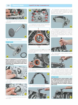 138 Daewoo Matiz expert22 for http://youtracker.net
38. Выверните два болта крепления масло
приемника.
42. Выверните восемь болтов крепления
масляного насоса и снимите насос.
43. Выверните четыре болта А идва винта Б
крепления держателя заднего сальника ко­
ленчатого вала.
Обратите внимание на то, что в проточке па­
трубка приемника установлено резиновое
уплотнительное кольцо. Сильно обжатое, за­
твердевшее или надорванное кольцо обяза­
тельно замените.
44. Снимите держатель с установленным
в нем сальником.
40. Снимите зубчатый шкив с носка колен­
чатого вала.
.и уплотнительную прокладку
41. Выньте шпонку из паза на носке колен
чатого вала.
46. Поверните коленчатый вал так, что­
бы снимаемый поршень находился в нижней
мертвой точке (НМТ). Отверните две гайки
крепления крышки шатуна.
47. Снимите крышку шатуна. Если демонтаж
крышки затруднен, предварительно строньте
ее несильными ударами молотка. Номер ци­
линдра на крышке может быть не виден
в этом случае промаркируйте крышку номе­
ром цилиндра.
*
48. Протолкните шатун ручкой молотка
внутрь цилиндра.
49. .и осторожно выньте поршень с шату­
ном из цилиндра. При этом следите за тем,
чтобы нижняя головка шатуна не касалась зер­
кала цилиндра, иначе можно повредить зерка­
ло. Аналогично снимите остальные поршни.
ПРИМЕЧАНИЕ_______________________
Если предполагается снятие поршня с шату­
на, промаркируйте поршень номером цилин­
дра, чтобы не перепутать поршни при уста­
новке. На шатуне, как и на крышке, выбит но­
мер цилиндра. Если его не видно, промарки­
руйте шатун.
 