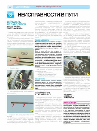 32 Daewoo Matiz expert22 for http://youtracker.net
ДВИГАТЕЛЬ
НЕ ЗАВОДИТСЯ
ОБЩИЕ ПРИЕМЫ
ПУСКА ДВИГАТЕЛЯ
Приемы пуска инжекторного двигателя оди­
наковы при любой температуре наружного
воздуха и жидкости в системе охлаждения
двигателя.
Для пуска достаточно только включить стар­
тер, не прикасаясь к педали акселератора.
Система управления двигателем самостоя­
тельно установит необходимые для пуска па­
раметры подачи топлива и опережения зажи­
гания.
2. Маслоизмерительным щупом измерьте
уровень масла...
...он должен быть между верхней и нижней
метками.
3. Внимательно осмотрите двигатель и под­
капотное пространство. Обратите внимание
на потеки бензина, масла, тормозной и ох­
лаждающей жидкостей. Убедитесь в целости
электропроводки. Проверьте посадку высоко­
вольтных проводов в гнездах катушки зажига­
ния, на свечах.
4. Не закрывая капот (в случае дождя или
снегопада прикройте его), садитесь
за руль. Включите зажигание, повернув
ключ в выключателе (замке) зажигания
в положение «II». При этом включится элек­
тробензонасос. Пустите двигатель, повер­
нув ключ в выключателе зажигания в поло­
жение «III».
ПОЛЕЗНЫЕСОВЕТЫ_________________
Капот лучше закрыть после того, как двига­
тель начнет работать. Перед этим желатель­
но еще раз осмотреть двигатель, убедиться
вотсутствии течей топлива, масла, охлажда­
ющей жидкости, посторонних звуков в его
работе.
Если по какой-либо причине во время не­
удачной попытки пуска будут «залиты» све­
чи зажигания, воспользуйтесь режимом
продувки цилиндров. Для этого нажмите
на педаль акселератора до упора и включи­
те стартер. В этом режиме подача топлива
отсутствует и из цилиндров потоком свеже­
го воздуха удаляется лишний бензин, при
этом свечи зажигания сушатся. После про­
дувки повторите попытку пуска в обычном
порядке.
Если двигатель не завелся, существуют три
основные причины:
- не работает система пуска;
- не работает система зажигания;
- не работает система питания.
Помимо перечисленных основных причин,
двигатель может не пускаться при неис­
правности клапана продувки адсорбера
или при подсосе воздуха через соединения
шлангов системы улавливания паров топ­
лива.
НЕИСПРАВНОСТИ
В СИСТЕМЕ ПУСКА
Неисправности в системе пуска проявля­
ются в ненормальной работе стартера. Мож­
но выделить следующие основные неисправ­
ности стартера.
1. Стартер не включается. Причины — пере­
горание плавкой вставки F13 в блоке предохра­
нителей и реле, установленном в подкапотном
пространстве, нарушение контактных соедине­
ний, обрыв или короткое замыкание в цепях
включения стартера, неисправность тягового
реле.
2. При включении стартера слышны много­
кратные щелчки. Причины — неисправность
удерживающей обмотки тягового реле
сильно разряжена аккумуляторная батарея,
ослаблены контактные соединения в цепи
стартера.
3. Стартер включается, но его якорь либо
не вращается, либо вращается медленно
Причины — разряжена аккумуляторная
батарея, нарушены контактные соединения,
подгорели контакты тягового реле, загряз­
нен коллектор или изношены щетки,
межвитковое или короткое замыкание в об­
мотках.
4. Стартер включается, его якорь вращает­
ся, но маховик остается неподвижным. При­
чины — ослабление крепления стартера
к картеру сцепления, повреждение зубьев ма­
ховика или шестерни привода, пробуксовка
муфты свободного хода привода, поломки ры­
чага, поводкового кольца или буферной пру­
жины привода стартера.
5. Стартер не выключается после пуска
двигателя. Причины — неисправность
муфты свободного хода стартера, спекание
контактов тягового реле. В случае такой
неисправности немедленно остановите
двигатель!
Указанные неисправности требуют квали­
фицированного вмешательства в автосерви­
се или по приезде в гараж (см. разд. 11 «Эле­
ктрооборудование», с. 215).
Предварительно можно лишь заменить
плавкую вставку в блоке реле, проверить сте­
пень разряженности аккумуляторной батареи
с помощью вольтметра (например, в составе
автотестера) и затяжку контактных соедине­
ний в цепи стартера.
ПРОВЕРКА
СИСТЕМЫ
ЗАЖИГАНИЯ
ПРЕДУПРЕЖДЕНИЕ__________________
На вашем автомобиле установлена микро­
процессорная система зажигания (МПСЗ)
высокой энергии. К высоковольтным про­
водам подводится высокое напряжение,
и хотя при малой силе тока оно не опасно
для жизни, возможный удар током при про­
верке системы зажигания может привести
к тяжелым последствиям. Поэтому, если
вы беретесь за высоковольтный провод при
включенном зажигании, воспользуйтесь
толстой резиновой перчаткой или в край­
нем случае пассатижами с изолированны­
ми ручками.
ПРИМЕЧАНИЕ
 