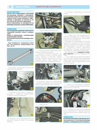 72 Daewoo Matiz expert22 for http://youtracker.net
ПОЛЕЗНЫЙ СОВЕТ___________________
Осмотр части гидропривода, работающей
под давлением, проводите с помощником.
Он должен четыре-пять раз нажать на педаль
тормоза (чтобы создать давление в гидро­
приводе) и удерживать ее нажатой до тех
пор, пока вы не осмотрите гидропривод.
Осмотр гидропривода, не находящегося под
давлением, допустим, но менее эффективен.
ПРИМЕЧАНИЯ_______________________
При обнаружении нарушения герметичности
соединений подтяните хомуты, заглушки,
гайки.
Шланги и трубопроводы с механическими
повреждениями замените.
Если негерметичны рабочие цилиндры заме­
ните их.
Вам потребуются: специальные ключи
для гаек крепления трубопроводов или
ключ «на 10».
Так выглядит специальный ключ для гаек
крепления трубопроводов.
1. Осмотрите бачок главного тормозного
цилиндра и соединения трубопроводов
с главным тормозным цилиндром.
2. Проверьте, нет ли утечки жидкости из со­
единений тормозных трубок со шлангами
передних.
3. .и задних тормозных механизмов
4. . а также с блоком сигнализатора неис­
правности тормозной системы.
5. Тщательно осмотрите поверхность тор­
мозных шлангов. Шланги не должны иметь
трещин, надрывов и потертостей. Нажмите
до упора на педаль тормоза: если на шланге
появились вздутия, значит, порвались нити
оплетки шланга и его необходимо заменить.
6. Осмотрите соединения трубопроводов
с рабочими цилиндрами, клапаны для выпуска
воздуха тормозных механизмов передних.
8. Осмотрите трубопроводы в моторном
отсеке.
9. .и арках колес. При обнаружении ка­
ких-либо повреждений или потеков тормоз­
ной жидкости поврежденные трубопроводы
и детали крепления замените.
При выходе из строя вакуумного усилителя
значительно возрастает усилие на педали
тормоза, что негативно сказывается науправ-
лении автомобилем. Если усилие на педали
при торможении заметно увеличилось
по сравнению с обычным, проверьте усили­
тель тормозов на неподвижном автомобиле.
Для проверки работы вакуумного усили­
теля тормозов выполните следующие опе­
рации.
1. При неработающем двигателе нажмите
пять-шесть раз на педаль тормоза. Удерживая
педаль тормоза в нажатом положении, пусти­
те двигатель. Педаль тормоза должна пере­
меститься вперед.
2. .если этого не произошло, проверьте
плотность посадки вакуумного шланга на шту­
цере впускного коллектора.
3. .и на обратном клапане. При необходи­
мости в зависимости от дефекта подтяните
хомут крепления шланга, замените хомут или
шланг.
ПРИМЕЧАНИЕ_______________________
Ослабление креплений и повреждение дета­
лей не допускается. Ослабленные крепления
подтяните, поврежденные детали замените.
 