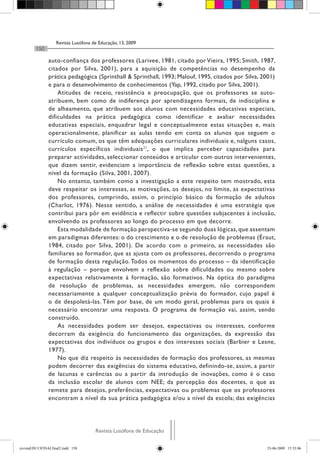 Revista Lusófona de Educação, 13, 2009
         150

                auto-confiança dos professores (Larivee, 1981, citado por Vieira, 1995; Smith, 1987,
                citados por Silva, 2001), para a aquisição de competências no desempenho da
                prática pedagógica (Sprinthall & Sprinthall, 1993; Malouf, 1995, citados por Silva, 2001)
                e para o desenvolvimento de conhecimentos (Yap, 1992, citado por Silva, 2001).
                    Atitudes de receio, resistência e preocupação, que os professores se auto-
                atribuem, bem como de indiferença por aprendizagens formais, de indisciplina e
                de alheamento, que atribuem aos alunos com necessidades educativas especiais,
                dificuldades na prática pedagógica como identificar e avaliar necessidades
                educativas especiais, enquadrar legal e conceptualmente estas situações e, mais
                operacionalmente, planificar as aulas tendo em conta os alunos que seguem o
                currículo comum, os que têm adequações curriculares individuais e, nalguns casos,
                currículos específicos individuais 21, o que implica perceber capacidades para
                preparar actividades, seleccionar conteúdos e articular com outros intervenientes,
                que dizem sentir, evidenciam a importância de reflexão sobre estas questões, a
                nível da formação (Silva, 2001, 2007).
                    No entanto, também como a investigação a este respeito tem mostrado, esta
                deve respeitar os interesses, as motivações, os desejos, no limite, as expectativas
                dos professores, cumprindo, assim, o princípio básico da formação de adultos
                (Charlot, 1976). Nesse sentido, a análise de necessidades é uma estratégia que
                contribui para pôr em evidência e reflectir sobre questões subjacentes à inclusão,
                envolvendo os professores ao longo do processo em que decorre.
                    Esta modalidade de formação perspectiva-se segundo duas lógicas, que assentam
                em paradigmas diferentes: o do crescimento e o de resolução de problemas (Éraut,
                1984, citado por Silva, 2001). De acordo com o primeiro, as necessidades são
                familiares ao formador, que as ajusta com os professores, decorrendo o programa
                de formação desta regulação. Todos os momentos do processo – da identificação
                à regulação – porque envolvem a reflexão sobre dificuldades ou mesmo sobre
                expectativas relativamente à formação, são formativos. Na óptica do paradigma
                de resolução de problemas, as necessidades emergem, não correspondem
                necessariamente a qualquer conceptualização prévia do formador, cujo papel é
                o de despoletá-las. Têm por base, de um modo geral, problemas para os quais é
                necessário encontrar uma resposta. O programa de formação vai, assim, sendo
                construído.
                    As necessidades podem ser desejos, expectativas ou interesses, conforme
                decorram da exigência do funcionamento das organizações, da expressão das
                expectativas dos indivíduos ou grupos e dos interesses sociais (Barbier e Lesne,
                1977).
                    No que diz respeito às necessidades de formação dos professores, as mesmas
                podem decorrer das exigências do sistema educativo, definindo-se, assim, a partir
                de lacunas e carências ou a partir da introdução de inovações, como é o caso
                da inclusão escolar de alunos com NEE; da percepção dos docentes, o que as
                remete para desejos, preferências, expectativas ou problemas que os professores
                encontram a nível da sua prática pedagógica e/ou a nível da escola; das exigências




                                      Revista Lusófona de Educação

revistaEDU13FINALfinal2.indd 150                                                                     23-06-2009 15:35:06
 