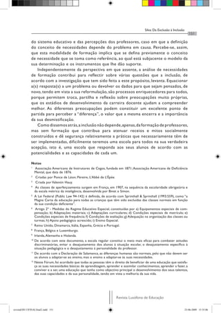 Silva: Da Exclusão à Inclusão
                                                                                                                              151

              do sistema educativo e das percepções dos professores, caso em que a definição
              do conceito de necessidades depende do problema em causa. Percebe-se, assim,
              que esta modalidade de formação implica que se defina previamente o conceito
              de necessidade que se toma como referência, ao qual está subjacente o modelo da
              sua determinação e os instrumentos que lhe dão suporte.
                  Independentemente da perspectiva em que assente, a análise de necessidades
              de formação contribui para reflectir sobre várias questões que a inclusão, de
              acordo com a investigação que tem sido feita a este propósito, levanta. Equacionar
              a(s) resposta(s) a um problema ou devolver os dados para que sejam pensados, de
              novo, tendo em vista a sua reformulação, são processos enriquecedores para todos,
              porque permitem troca, partilha e reflexão sobre preocupações muito próprias,
              que os estádios de desenvolvimento da carreira docente ajudam a compreender
              melhor. As diferentes preocupações podem constituir um excelente ponto de
              partida para perceber a “diferença”, o valor que a mesma encerra e a importância
              da sua desmistificação.
                  Como dissemos atrás, a inclusão não depende, apenas, da formação de professores,
              mas sem formação que contribua para atenuar receios e mitos socialmente
              construídos e dê segurança relativamente a práticas que necessariamente têm de
              ser implementadas, dificilmente teremos uma escola para todos na sua verdadeira
              acepção, isto é, uma escola que responda aos seus alunos de acordo com as
              potencialidades e as capacidades de cada um.

              Notas
              1
                  Associação Americana de Instrutores de Cegos, fundada em 1871; Associação Americana de Deficiência
                 Mental, que data de 1876.
              2
                  Criadas por Ponce de Léon; Péreire, L’Abbé de L’Épée.
              3
                  Criada por Valentin Hauy.
              4
                  As classes de aperfeiçoamento surgem em França, em 1907, na sequência da escolaridade obrigatória e
                 da escala métrica da inteligência, desenvolvida por Binet e Simon.
              5
                 A Lei Federal (Public Law 94-142) é definida, de acordo com Sprinthall & Sprinthall (1993:559), como “a
                 Magna Carta da educação para todas as crianças que têm sido excluídas das classes normais em função
                 da sua condição deficiente”.
              6
                  Artigo 2º - Medidas do Regime Educativo Especial, constituídas por a) Equipamentos especiais de com-
                 pensação; b) Adaptações materiais; c) Adaptações curriculares; d) Condições especiais de matrícula; e)
                 Condições especiais de frequência; f) Condições de avaliação; g) Adequação na organização das classes ou
                 turmas; h) Apoio pedagógico acrescido; i) Ensino Especial.
              7
                 Reino Unido, Dinamarca, Itália, Espanha, Grécia e Portugal.
              8
                 França, Bélgica e Luxemburgo.
              9
                 Irlanda, Alemanha e Holanda.
              10
                 De acordo com este documento, a escola regular constitui o meio mais eficaz para combater atitudes
                 discriminatórias, evitar o desajustamento dos alunos à situação escolar, o desajustamento específico à
                 situação pedagógica e o desajustamento à personalidade do professor.
              11
                 De acordo com a Declaração de Salamanca, as diferenças humanas são normais, pelo que não devem ser
                 os alunos a adaptar-se ao ensino, mas o ensino a adaptar-se às suas necessidades.
              12
                 Neste Fórum, foi acordado que todas as pessoas têm o direito de beneficiar de uma educação que satisfa-
                 ça as suas necessidades básicas de aprendizagem, aprender e assimilar conhecimentos, aprender a fazer, a
                 conviver e a ser, uma educação que tenha como objectivo principal o desenvolvimento dos seus talentos,
                 das suas capacidades e da sua personalidade, tendo em vista a melhoria da sua vida.




                                                                        Revista Lusófona de Educação


revistaEDU13FINALfinal2.indd 151                                                                                           23-06-2009 15:35:06
 