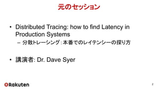 元のセッション
• Distributed Tracing: how to find Latency in
Production Systems
– 分散トレーシング：本番でのレイテンシーの探り方
• 講演者: Dr. Dave Syer
2
 