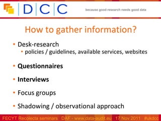 How to gather information? Desk-research policies / guidelines, available services, websites Questionnaires Interviews Focus groups Shadowing / observational approach 