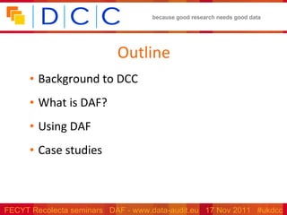 Outline Background to DCC What is DAF? Using DAF Case studies 