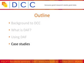 Outline Background to DCC What is DAF? Using DAF Case studies 