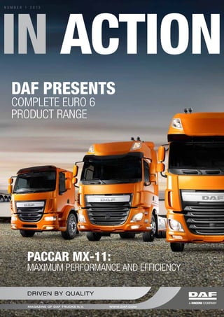 Xxxxxxxx
xxxxxxx
IN ACTION 03 2012
DRIVEN BY QUALITY
MAGAZINE OF DAF TRUCKS N.V. WWW.DAF.COM
DAF PRESENTS
COMPLETE EURO 6
PRODUCT RANGE
PACCAR MX-11:
MAXIMUM PERFORMANCE AND EFFICIENCY
IN ACTION
N U M B E R 1 2 0 1 3
 