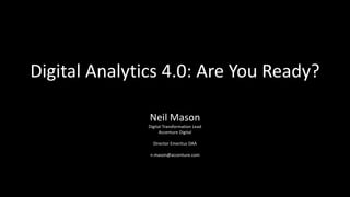 Digital Analytics 4.0: Are You Ready?
Neil Mason
Digital Transformation Lead
Accenture Digital
Director Emeritus DAA
n.mason@accenture.com
 