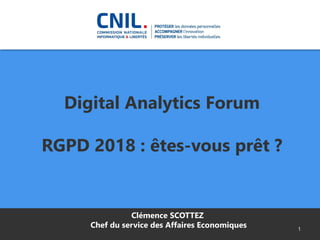 Digital Analytics Forum
RGPD 2018 : êtes-vous prêt ?
1
Clémence SCOTTEZ
Chef du service des Affaires Economiques
 