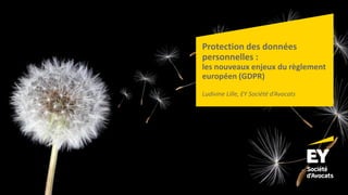 Protection des données
personnelles :
les nouveaux enjeux du règlement
européen (GDPR)
Ludivine Lille, EY Société d’Avocats
 
