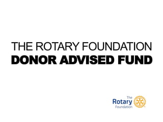 THE ROTARY FOUNDATION
DONOR ADVISED FUND
 