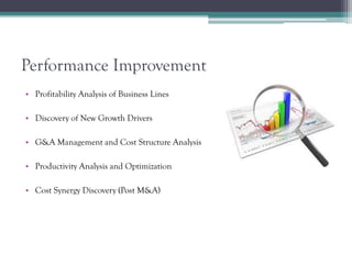 Performance Improvement
• Profitability Analysis of Business Lines
• Discovery of New Growth Drivers
• G&A Management and Cost Structure Analysis
• Productivity Analysis and Optimization
• Cost Synergy Discovery (Post M&A)
 