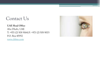 Contact Us
UAE Head Office
Abu Dhabi, UAE
T: +971 (2) 508 9164|F: +971 (2) 508 9003
P.O. Box 45952
www.chfms.com
 