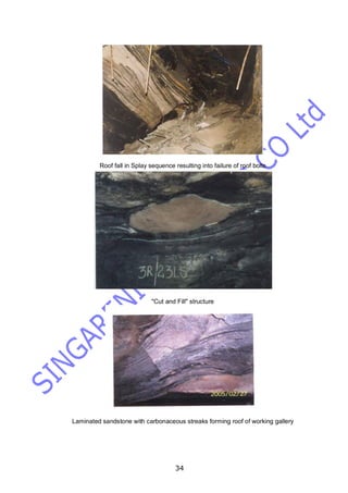 34
Roof fall in Splay sequence resulting into failure of roof bolts
"Cut and Fill" structure
Laminated sandstone with carbonaceous streaks forming roof of working gallery
 