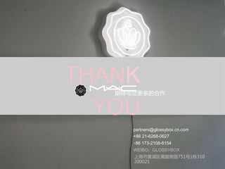 THANK
YOU
	
期待与您更多的合作
partners@glossybox.cn.com	
+86 21-6268-0627
+86 173-2108-6154
WEIBO：GLOSSYBOX
上海市黄浦区黄陂南路751号1栋310
200021
 