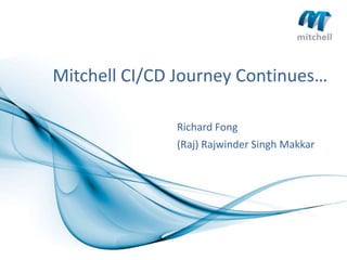 Mitchell CI/CD Journey Continues…
Richard Fong
(Raj) Rajwinder Singh Makkar
 