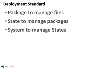 Deployment Standard
• Package to manage files
• State to manage packages
• System to manage States
 