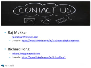 • Raj Makkar
– raj.makkar@mitchell.com
– LinkedIn: https://www.linkedin.com/in/rajwinder-singh-83166718
• Richard Fong
– richard.fong@mitchell.com
– LinkedIn: https://www.linkedin.com/in/richardfong1
 