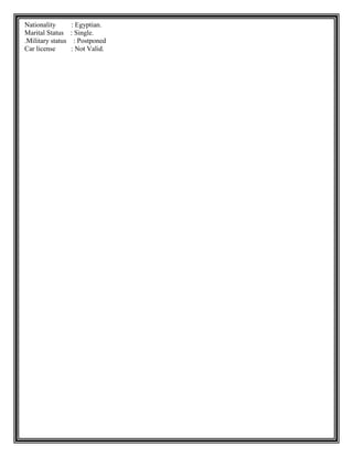 Nationality : Egyptian.
Marital Status : Single.
Military status : Postponed.
Car license : Not Valid.
 