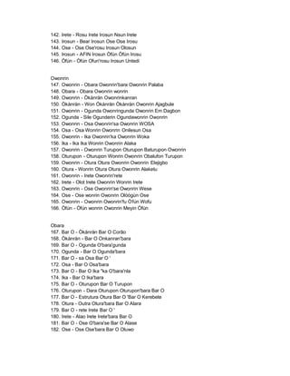142.   Irete - Rosu Irete Irosun Nsun Irete
143.   Irosun - Bear Irosun Ose Ose Irosu
144.   Ose - Ose Ose'rosu Irosun Olosun
145.   Irosun - AFIN Irosun Òfún Òfún Irosu
146.   Òfún - Òfún Ofun'rosu Irosun Untedi


Owonrin
147. Owonrin - Obara Owonrin'bara Owonrin Palaba
148. Obara - Obara Owonrin wonrin
149. Owonrin - Òkànràn Owonrinkanran
150. Òkànràn - Won Òkànràn Òkànràn Owonrin Ajagbule
151. Owonrin - Ogunda Owonringunda Owonrin Em Dagbon
152. Ogunda - Sile Ogunderin Ogundawonrin Owonrin
153. Owonrin - Osa Owonrin'sa Owonrin WOSA
154. Osa - Osa Wonrin Owonrin Onilesun Osa
155. Owonrin - Ika Owonrin'ka Owonrin Woka
156. Ika - Ika Ika Wonrin Owonrin Alaka
157. Owonrin - Owonrin Turupon Oturupon Baturupon Owonrin
158. Oturupon - Oturupon Wonrin Owonrin Obalufon Turupon
159. Owonrin - Otura Otura Owonrin Owonrin Elejigbo
160. Otura - Wonrin Otura Otura Owonrin Alaketu
161. Owonrin - Irete Owonrin'rete
162. Irete - Olot Irete Owonrin Wonrin Irete
163. Owonrin - Ose Owonrin'se Owonrin Wese
164. Ose - Ose wonrin Owonrin Olóògùn Ose
165. Owonrin - Owonrin Owonrin'fu Òfún Wofu
166. Òfún - Òfún wonrin Owonrin Meyin Òfún


Obara
167. Bar O - Òkànràn Bar O Corão
168. Òkànràn - Bar O Onkanran'bara
169. Bar O - Ogunda O'bara'gunda
170. Ogunda - Bar O Ogunda'bara
171. Bar O - sa Osa Bar O '
172. Osa - Bar O Osa'bara
173. Bar O - Bar O Ika "ka O'bara'nla
174. Ika - Bar O Ika'bara
175. Bar O - Oturupon Bar O Turupon
176. Oturupon - Dara Oturupon Oturupon'bara Bar O
177. Bar O - Estrutura Otura Bar O 'Bar O Kerebete
178. Otura - Outra Otura'bara Bar O Alara
179. Bar O - rete Irete Bar O '
180. Irete - Alao Irete Irete'bara Bar O
181. Bar O - Ose O'bara'se Bar O Alase
182. Ose - Ose Ose'bara Bar O Oluwo
 