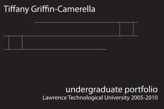 Tiffany Griffin-Camerella
undergraduate portfolio
Lawrence Technological University 2005-2010
 