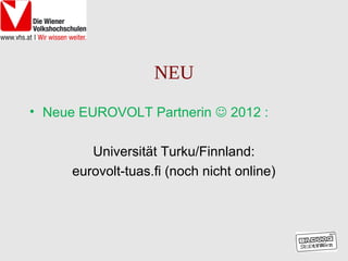 NEU
• Neue EUROVOLT Partnerin  2012 :

         Universität Turku/Finnland:
      eurovolt-tuas.fi (noch nicht online)
 