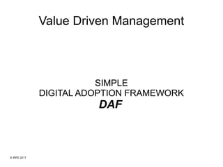 Value Driven Management
SIMPLE
DIGITAL ADOPTION FRAMEWORK
DAF
© IRFE 2017
 