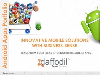 Android Apps Portfolio

INNOVATIVE MOBILE SOLUTIONS
WITH BUSINESS-SENSE
TRANSFORM YOUR IDEAS INTO INCREDIBLE MOBILE APPS

 