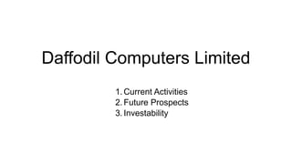 Investability Daffodil Computers Ltd. - Currernt activities future prospects and ...