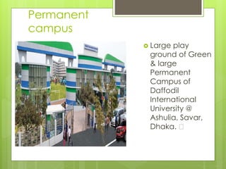 Permanent
campus
 Large play
ground of Green
& large
Permanent
Campus of
Daffodil
International
University @
Ashulia, Savar,
Dhaka. ﻿
 