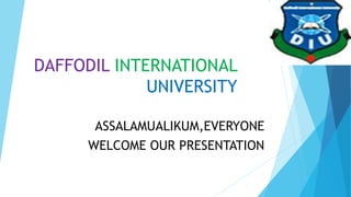 DAFFODIL INTERNATIONAL
UNIVERSITY
ASSALAMUALIKUM,EVERYONE
WELCOME OUR PRESENTATION
 