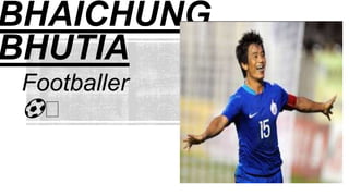 BHAICHUNG
BHUTIA
Footballer
⚽ 🥅
 