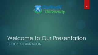 Welcome to Our Presentation
TOPIC: POLARIZATION
01
 