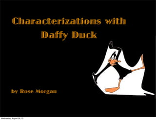 Characterizations with
Daffy Duck
by Rose Morgan
Wednesday, August 28, 13
 