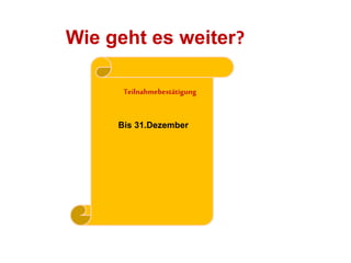 Wie geht es weiter? 
Teilnahmebestätigung 
Bis 31.Dezember 
 