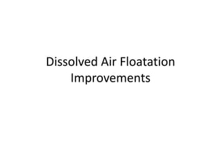 Dissolved Air Floatation
Improvements
 