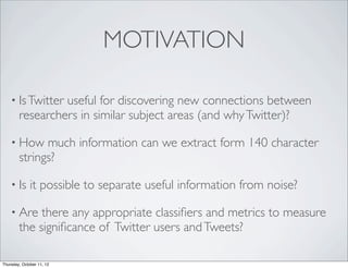MOTIVATION

    • Is Twitter useful for discovering new connections between
        researchers in similar subject areas (...