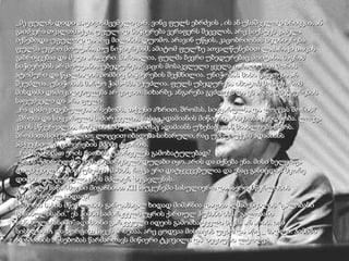 _მე ფულის დიდი პატივისმცემელი ვარ. ვინც ფულს ებრძვის , ის ან უსაშველოდ ბრიყვია, ან გაიძვერა თვალთმაქცი. უფულოდ ნიჭიერება ვერაფერს შეცვლის, არც სიქსტეს კაპელა იქნებოდა უფულოდ და არც მილანის დუომო. არავინ უწყის, კაცობრიობას ბედნიერება ფულმა უფრო მოუტანა, თუ ნიჭიერებამ, ამიტომ ფულზე ათვალწუნებით ლაპარაკი თავის გაბრიყვებაა და მეტი არაფერი. მართალია, ფულმა ბევრი უბედურებაც მოიტანა, მაგრამ ნიჭიერებას არ მოუტანია უბედურება? კაცის მოსაკვლელი ყველა იარაღი, მათ შორის ატომური და წყალბადის ბომბიც ნიჭიერების შექმნილია. უნიჭობას მისი გაკეთება არ შეუძლია, უნიჭობას მარტო ჭამა-სმა შეუძლია. ფულს უბედურება იმიტომ მოაქვს, რომ მისდამი დამოკიდებულება არ ვიცით. სიხარბე, ანგარება გვძლევს და ეს არის უბედურების საფუძველი და არა ფული. _რა დამოკიდებულება არსებობს, თქვენი აზრით, შრომას, სიყვარულსა და ლოცვას შორის? _შრომა და სიყვარული საძირკველია, რასაც ადამიანის მიწიერი არსებობა ეყრდნობა. ლოცვა კი ის მწვერვალია, რომლის საშუალებითაც ადამიანს უზენაესთან მიახლოება სურს. შრომით, სიყვარულით, ლოცვით იბადება სიხარული, რაც უმსუბუქებს ადამიანს ამქვეყნიური ცხოვრების მძიმე ტვირთს. _რა მიგაჩნიათ ერის რაობის უპირველეს გამოხატულებად? _ერის უპირველესი შემაკავშირებელი დუღაბი იყო, არის და იქნება ენა. მისი ხელყოფა დაუშვებელია, მით უმეტეს, მაშინ, როცა ერი დატყვევებულია და ენაც განიცდის მეორე დიდი კულტურული ენის მძლავრ ზეგავლენას. _რომელი ნაწარმოები მიგაჩნიათ  XII  საუკუნეში სასულიერო და საერო მწერლობის შემაერთებელ ხიდად? _ამ ორი სახის მწერლობის გარდამავალ ხიდად მიმაჩნია დავით აღმაშენებლის “გალობანი სინანულისანი.” ეს ჰიმნი საძირკველს უყრის ქართულ ჰუმანიზმს. “გალობანი სინანულისანიში” ადამიანი გარკვეული იდეის გამომხატველი სქემა არ არის. იგი სისხლით A  და ხორცით სავეს არსებაა. არც ცოდვაა მისთვის უცხო და არც _ მადლი. ჰიმნში ადამიანის არსებობას წარმართავს მიწიერი ტკივილი და ზეციური ლტოლვა. 